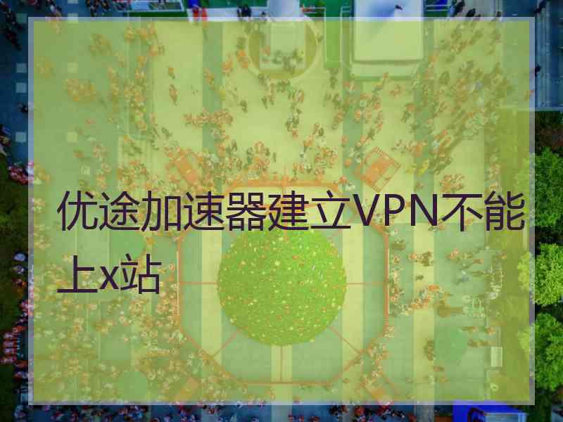 优途加速器建立VPN不能上x站