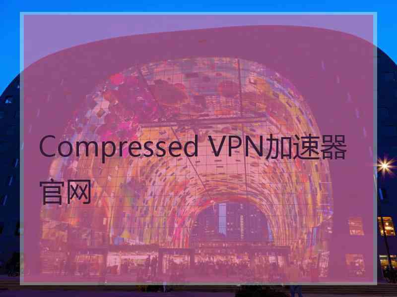 Compressed VPN加速器官网