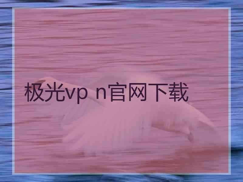 极光vp n官网下载