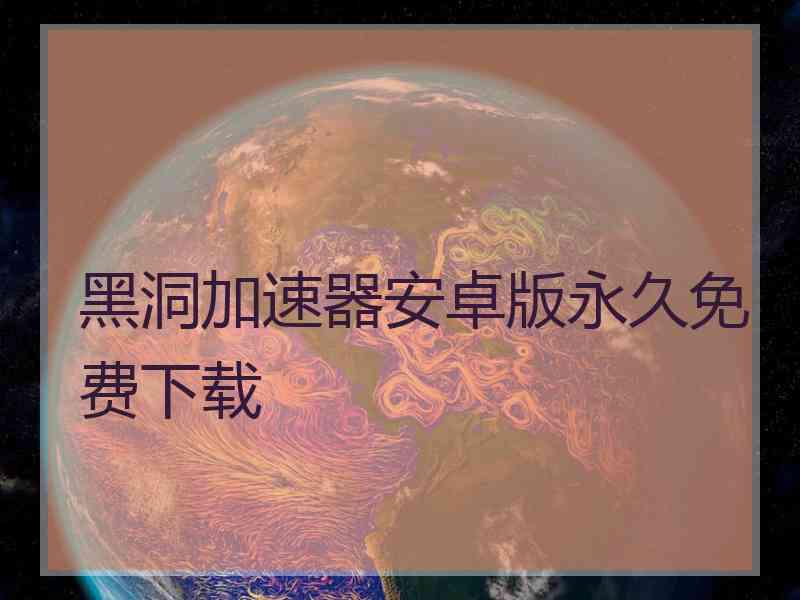 黑洞加速器安卓版永久免费下载