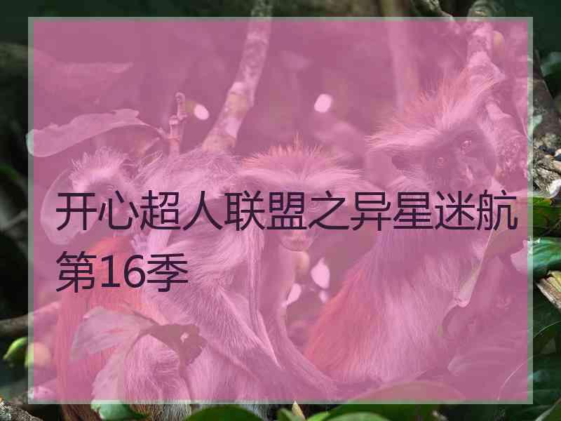 开心超人联盟之异星迷航第16季