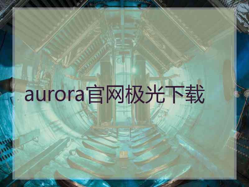 aurora官网极光下载