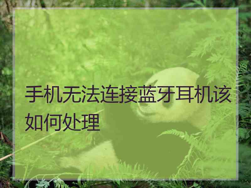 手机无法连接蓝牙耳机该如何处理