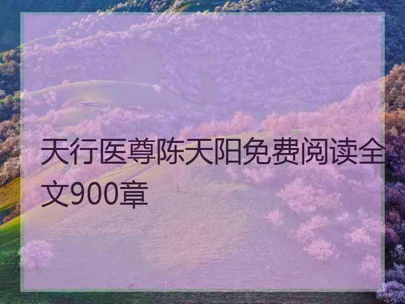 天行医尊陈天阳免费阅读全文900章