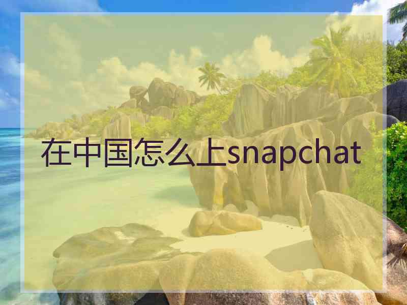 在中国怎么上snapchat