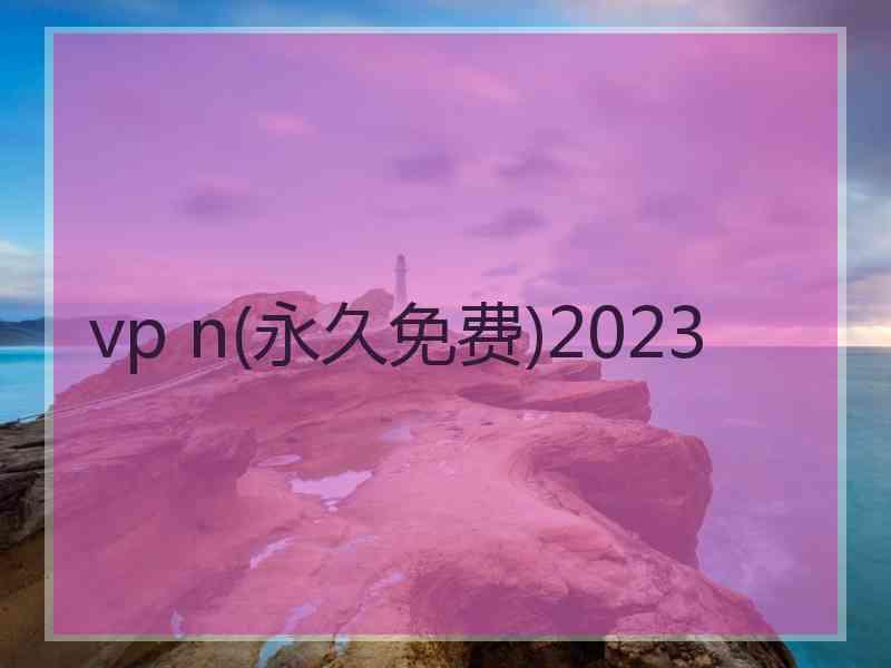 vp n(永久免费)2023