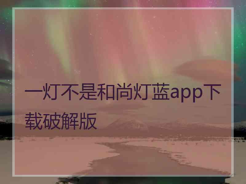 一灯不是和尚灯蓝app下载破解版