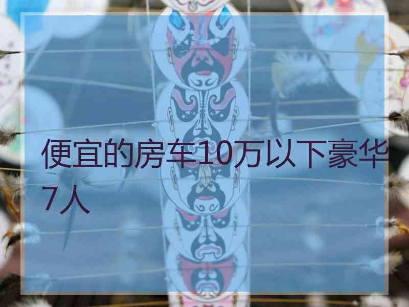 便宜的房车10万以下豪华7人