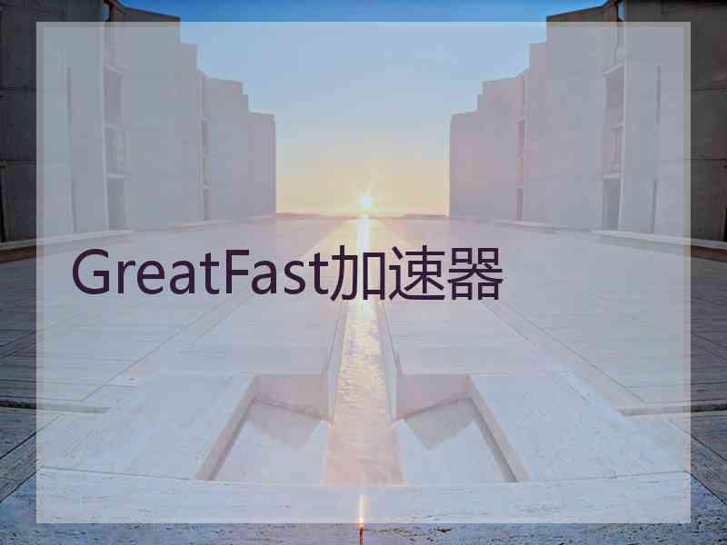 GreatFast加速器