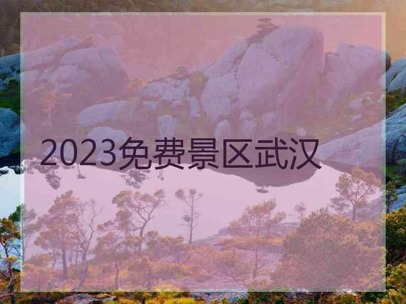 2023免费景区武汉