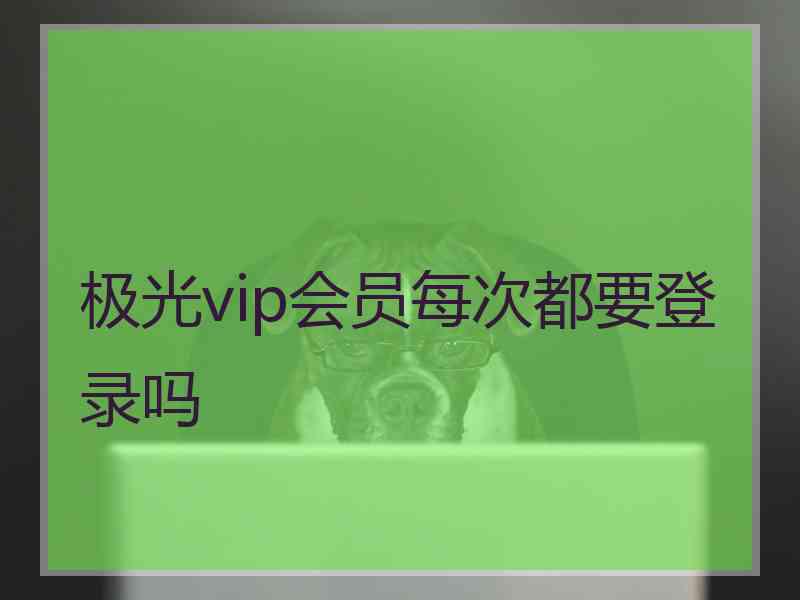 极光vip会员每次都要登录吗