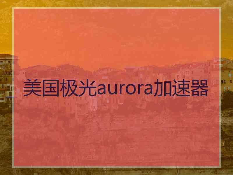 美国极光aurora加速器