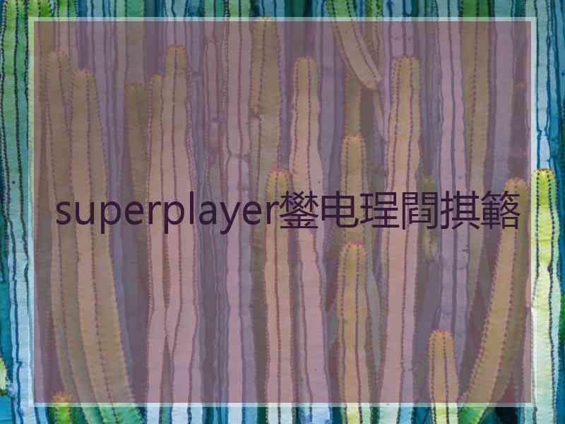 superplayer鐢电珵閰掑簵