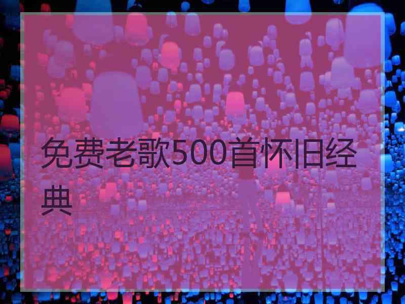 免费老歌500首怀旧经典