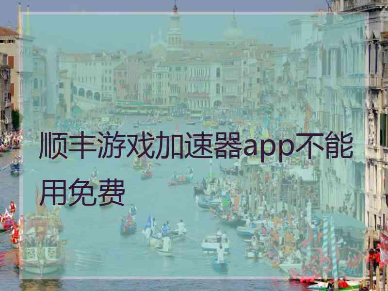 顺丰游戏加速器app不能用免费