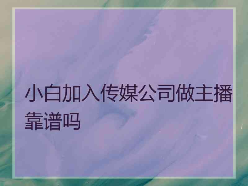 小白加入传媒公司做主播靠谱吗