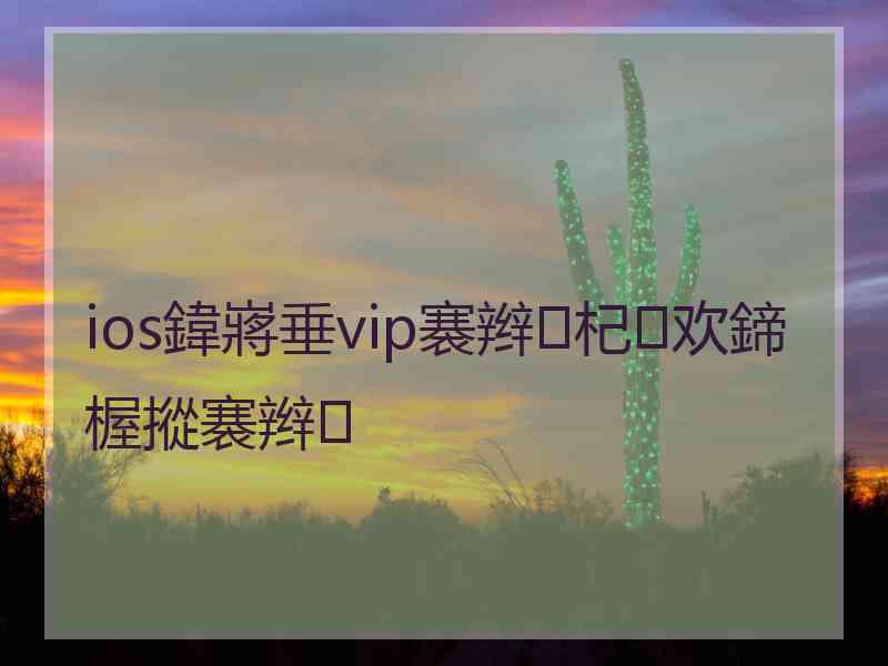 ios鍏嶈垂vip褰辫杞欢鍗楃摐褰辫