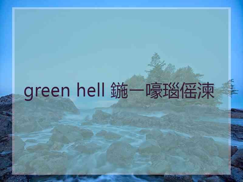 green hell 鍦ㄧ嚎瑙傜湅