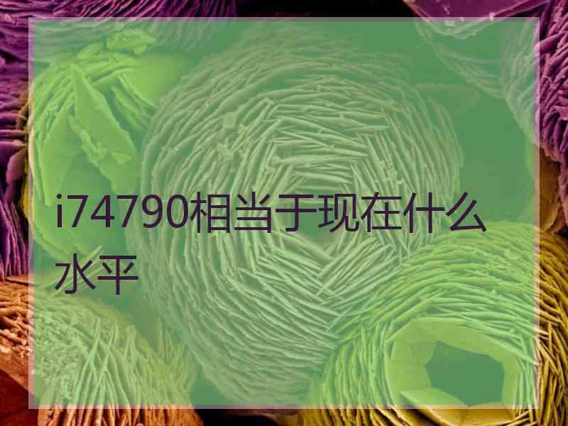 i74790相当于现在什么水平