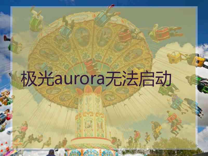 极光aurora无法启动