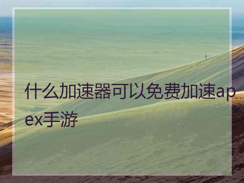 什么加速器可以免费加速apex手游