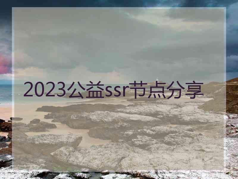 2023公益ssr节点分享