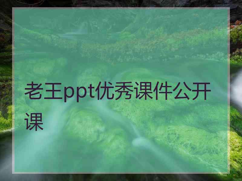 老王ppt优秀课件公开课