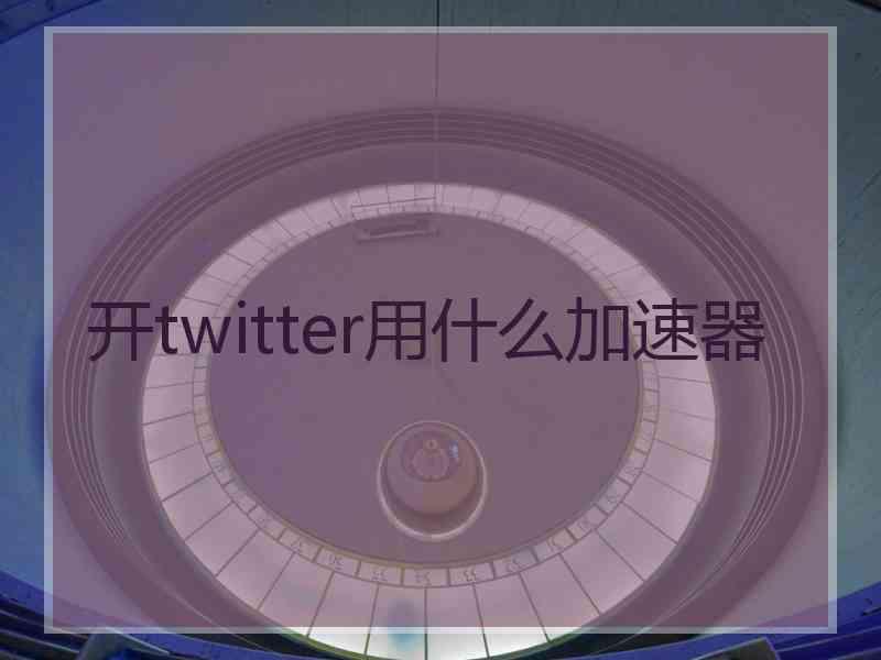 开twitter用什么加速器