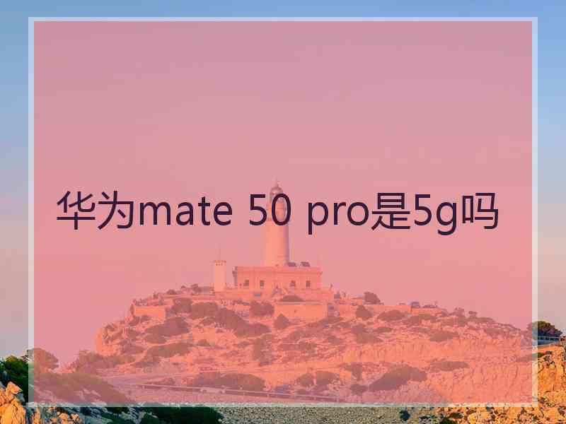 华为mate 50 pro是5g吗