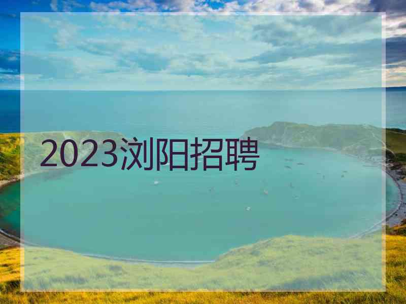 2023浏阳招聘