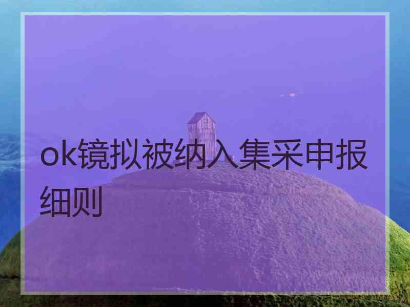 ok镜拟被纳入集采申报细则