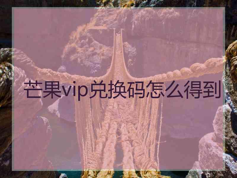 芒果vip兑换码怎么得到