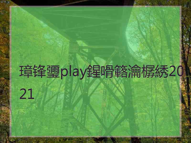 璋锋瓕play鍟嗗簵瀹樼綉2021