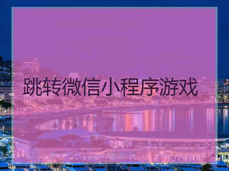 跳转微信小程序游戏