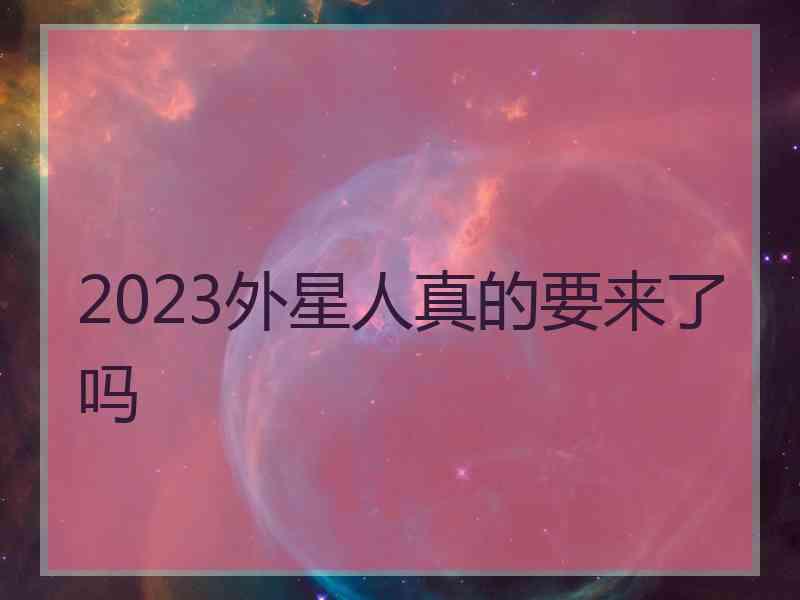 2023外星人真的要来了吗