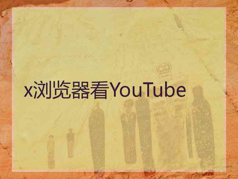 x浏览器看YouTube