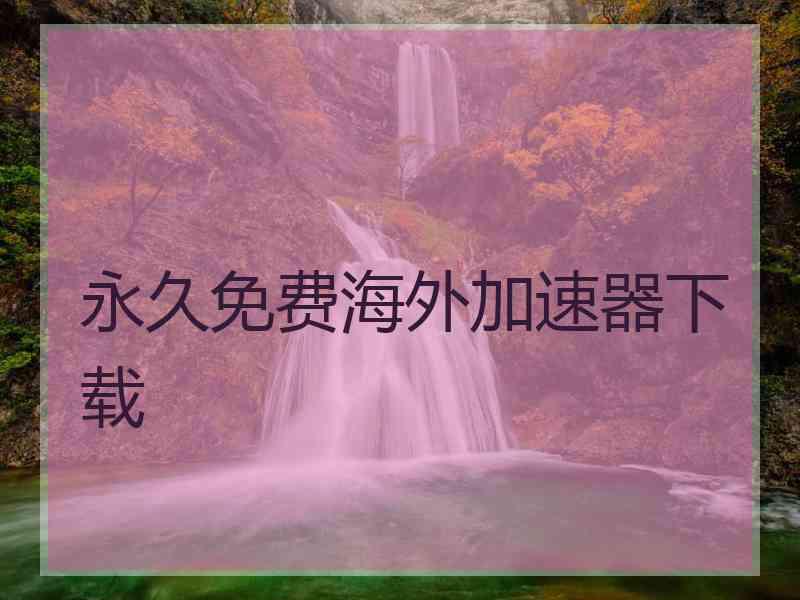 永久免费海外加速器下载