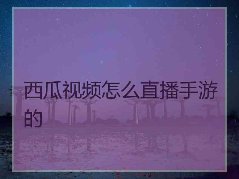 西瓜视频怎么直播手游的