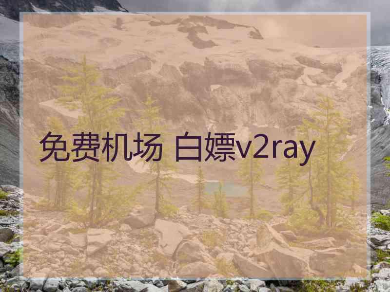 免费机场 白嫖v2ray