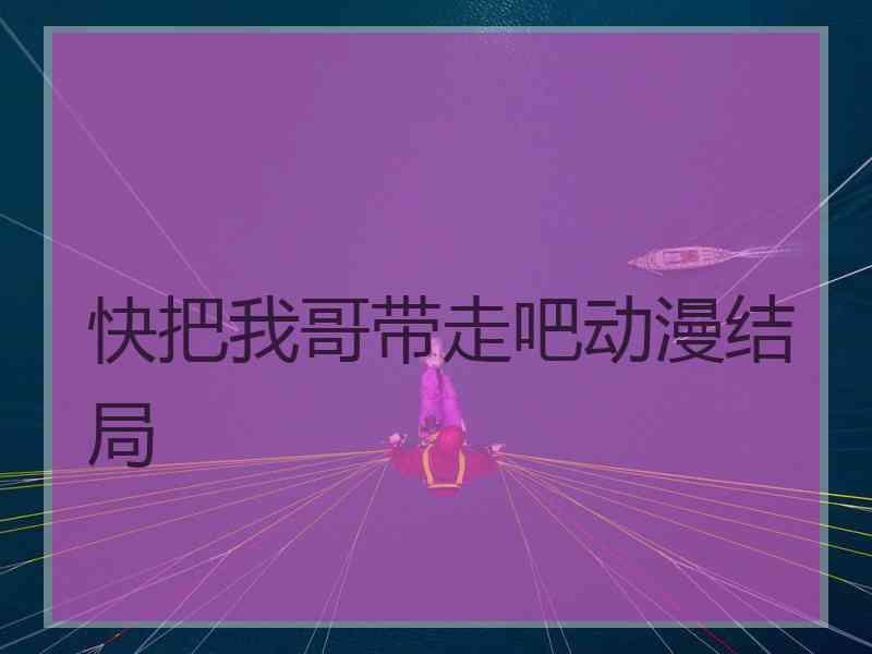 快把我哥带走吧动漫结局