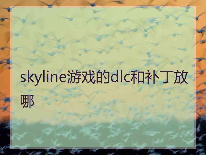 skyline游戏的dlc和补丁放哪