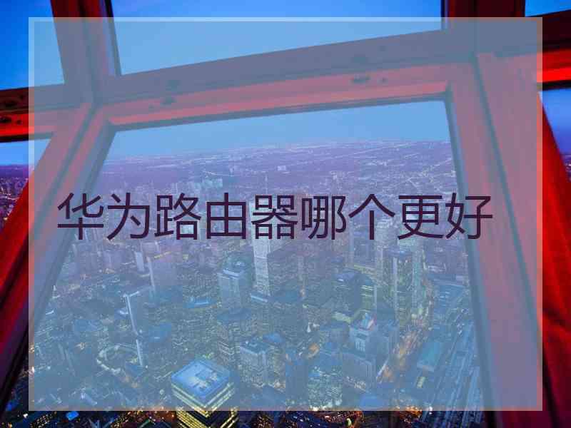 华为路由器哪个更好