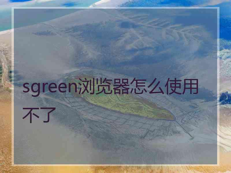 sgreen浏览器怎么使用不了