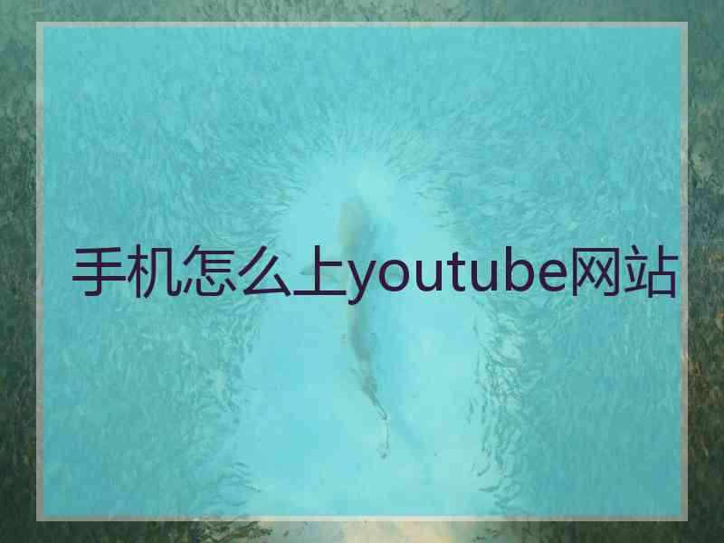 手机怎么上youtube网站