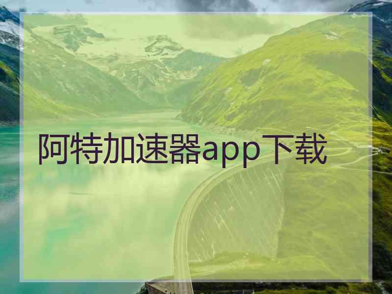 阿特加速器app下载