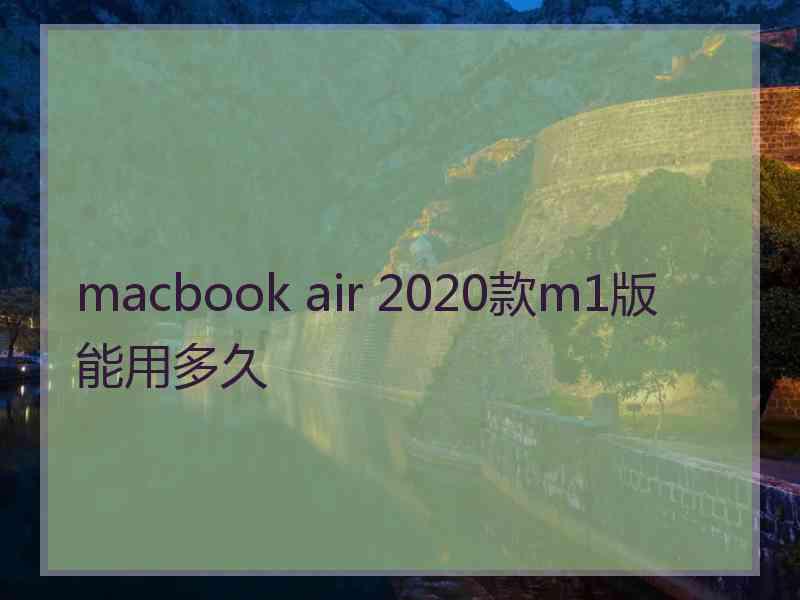 macbook air 2020款m1版能用多久