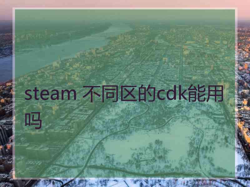 steam 不同区的cdk能用吗