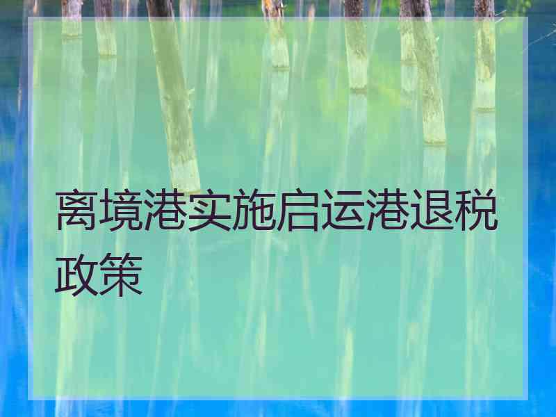 离境港实施启运港退税政策