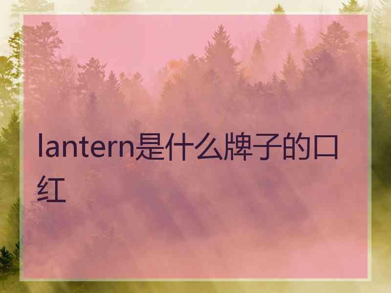 lantern是什么牌子的口红