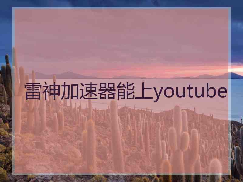 雷神加速器能上youtube